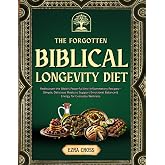 The Forgotten Biblical Longevity Diet: Rediscover the Bible’s Powerful Anti-Inflammatory Recipes—Simple, Delicious Meals to S