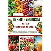 HYPERTHYROIDISM DIET COOKBOOK: A Simple Guide For Beginners To Understand And Manage Hyperthyroidism With Nourishing Recipes And Daily Meal Plans
