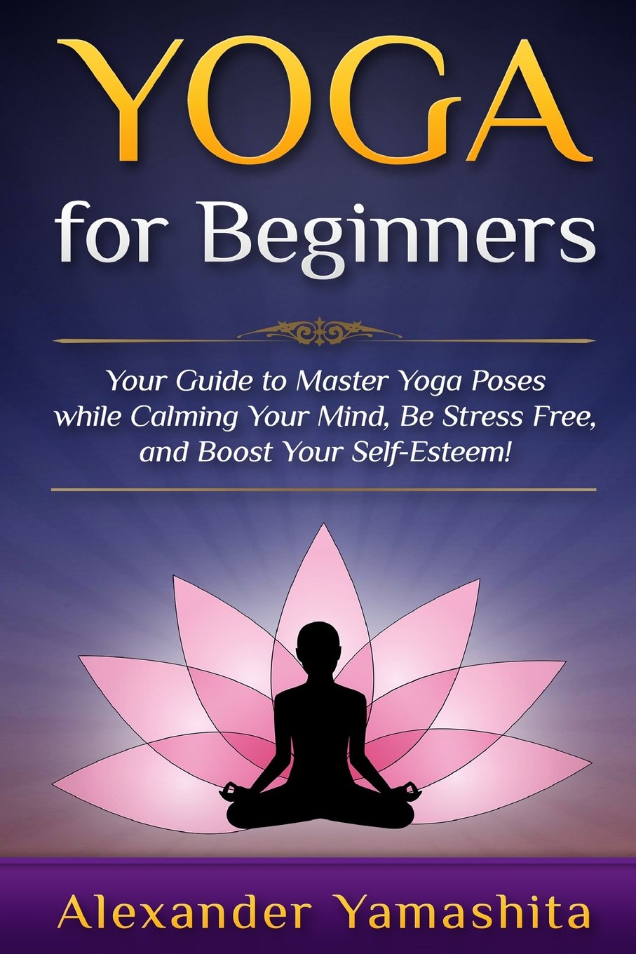 Yoga For Beginners: Your Guide to Master Yoga Poses while calming Yoga For Beginners: Your Guide to Master Yoga Poses while calming