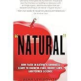 Natural: How Faith in Nature's Goodness Leads to Harmful Fads, Unjust Laws, and Flawed Science