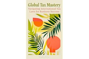 Global Tax Mastery: Navigating International Tax Laws for Business Success (Mastering Taxes: Your Ultimate Financial Guide)