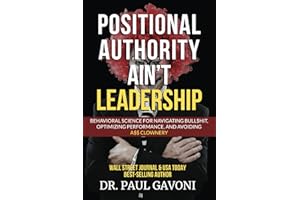 Positional Authority Ain't Leadership: Behavioral Science for Navigating Bull$hit, Optimizing Performance, and Avoiding A$$ C