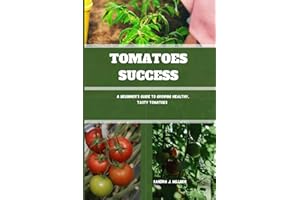 TOMATOES SUCCESS: A Beginner’s Guide to Growing Healthy, Tasty Tomatoes