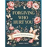 Forgiving Who Hurt You: A Guided Prompt Prayer & Devotional Journal for Christian Women