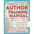 The Author Training Manual: A Comprehensive Guide to Writing Books That Sell