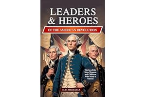 Leaders & Heroes of the American Revolution: Inspiring Lives, Bold Ideas, and the Journey That Transformed Colonies into a Country (Kids Discovering America)