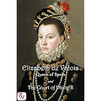 Elizabeth de Valois, Queen of Spain, and the Court of Philip II: From numerous unpublished sources, in the archives of… book cover