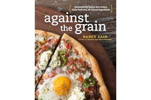 Against the Grain: Extraordinary Gluten-Free Recipes Made from Real, All-Natural Ingredients : A Cookbook