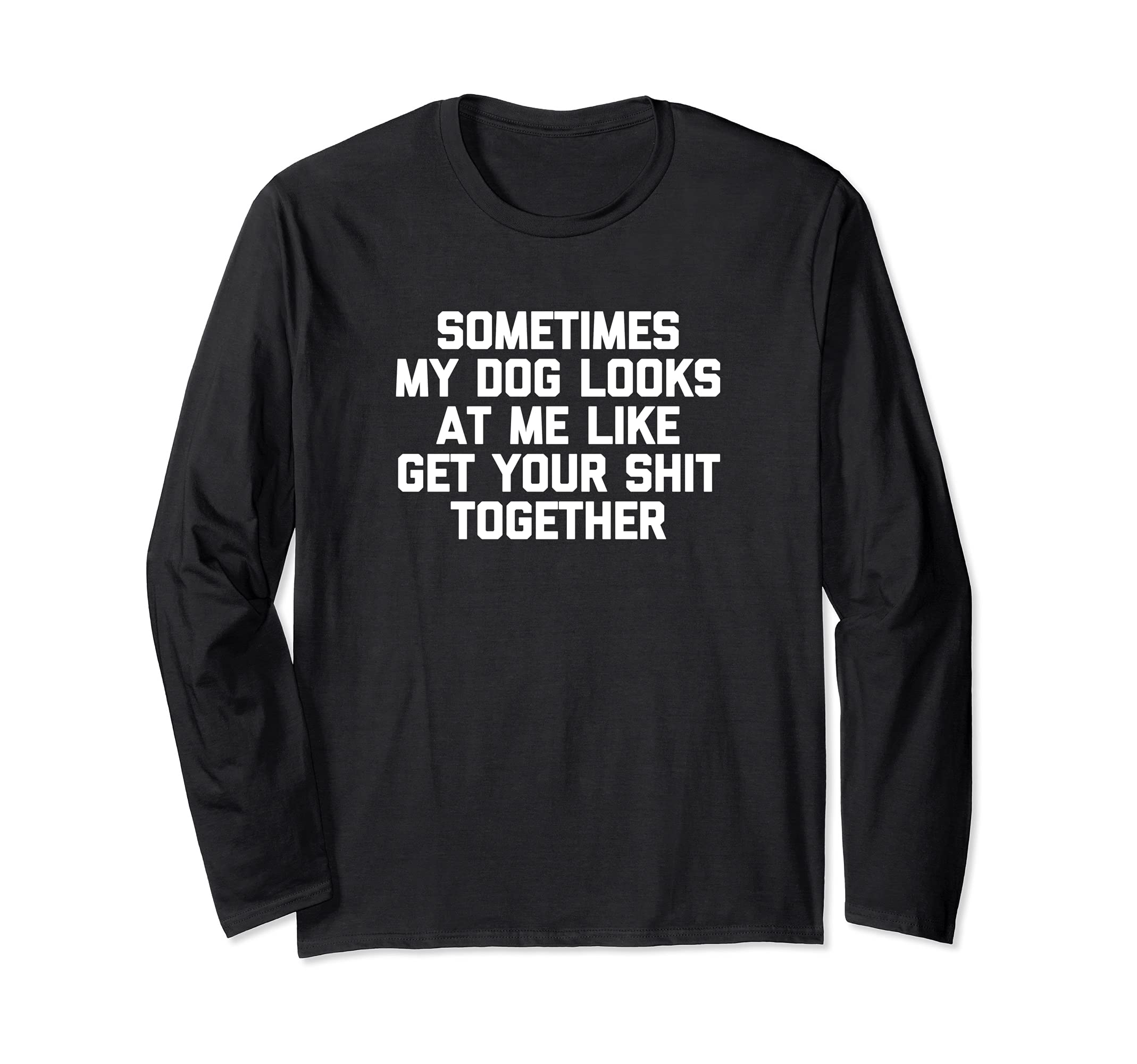 Sometimes My Dog Looks At Me Like Get Your Shit Together Long Sleeve T-Shirt