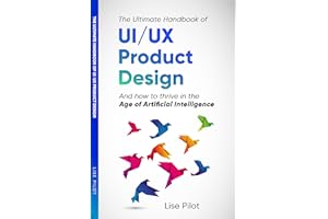 The Ultimate Handbook of UI/UX Product Design: How to Thrive in the Age of Artificial Intelligence (AI for UX Designers™)