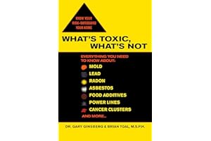 What's Toxic, What's Not: Everything You Need to Know About: Mold, Lead, Radon, Asbestos, Food Additives, Power Lines, Cancer