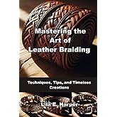 Mastering the Art of Leather Braiding: Techniques, Tips, and Timeless Creations