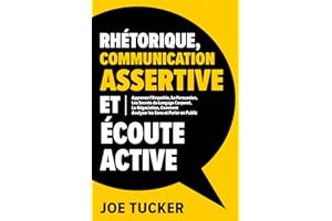 Rhétorique, Communication Assertive et Écoute Active: Apprenez l'Empathie, La Persuasion, Les Secrets du Langage Corporel, La