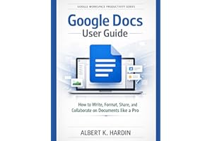 Google Docs User Guide: How to Write, Format, Share, and Collaborate on Documents like a Pro (Google Workspace Productivity S