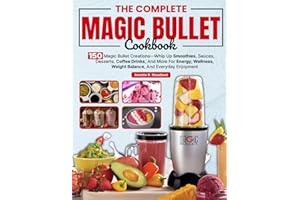 The Complete Magic Bullet Cookbook: 150 Magic Bullet Creations—Whip Up Smoothies, Sauces, Desserts, Coffee Drinks, And More For Energy, Wellness, Weight Balance, And Everyday Enjoyment