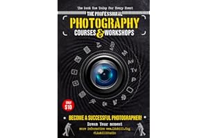 THE PROFESSIONAL PHOTOGRAPHY COURSES AND WORKSHOPS: The Ultimate Beginner's Guide to Great Photography For Capturing Life's M