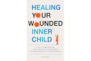 Healing Your Wounded Inner Child Overcome Your Fear of Abandonment, Identify Inherited Trauma, Break Destructive Patterns, He