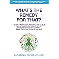 What's The Remedy For That?: The Definitive Homeopathy Guide to Mastering Everyday Self-Care Without Drugs