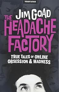 The Headache Factory: True Tales of Online Obsession and Madness