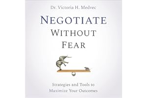 Negotiate Without Fear: Strategies and Tools to Maximize Your Outcomes