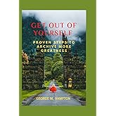 GET OUT OF YOURSELF: PROVEN STEPS TO ACHIEVE MORE GREATNESS