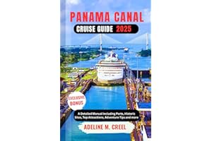 PANAMA CANAL CRUISE GUIDE 2025: A Detailed Manual Including Ports, Historic Sites, Top Attractions, Adventure Tips and more