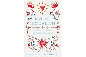 Latine Herbalism: A Beginner's Guide to Modern Curanderismo, Healing Plants, and Folk Traditions of the Americas