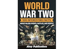 World War Two: 500 Interesting Facts About Major Events, Battles, and People