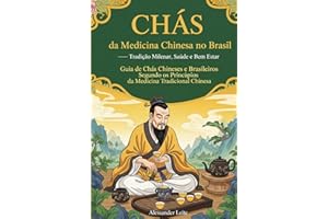 CHÁS da Medicina Chinesa no Brasil: Tradição Milenar, Saúde e Bem Estar: Guia de Chás Chineses e Brasileiros Segundo os Princípios da Medicina Tradicional Chinesa (Portuguese Edition)