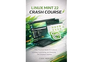 LINUX MINT 22 CRASH COURSE: Fast, Practical, Hands-On Guide to Installing, Customizing, and Mastering the Cinnamon Desktop