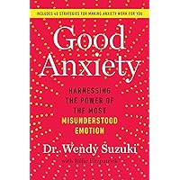 Good Anxiety: Harnessing the Power of the Most Misunderstood Emotion