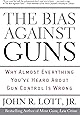The Bias Against Guns: Why Almost Everything You'Ve Heard About Gun Control Is Wrong