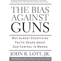 The Bias Against Guns: Why Almost Everything You'Ve Heard About Gun Control Is Wrong