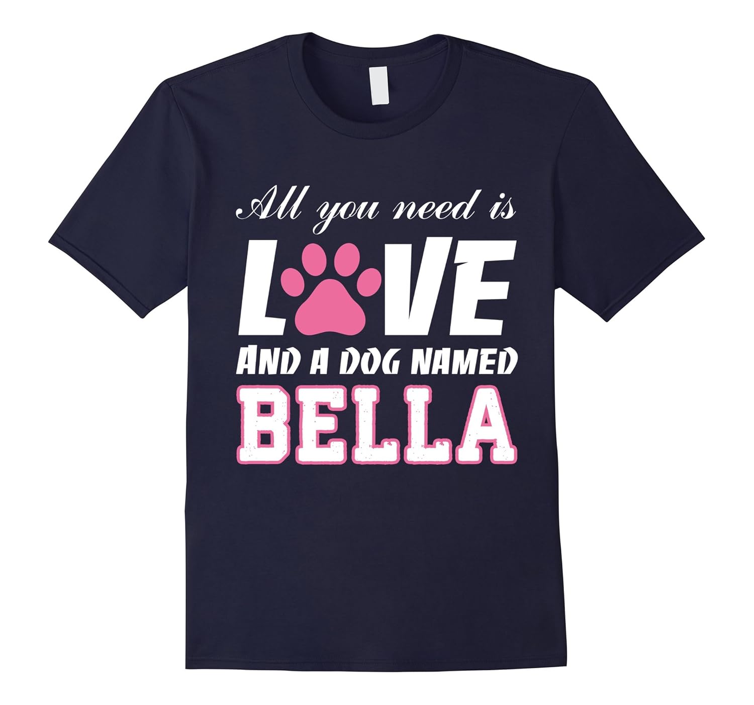 All you need is love and a dog named Bella T Shirt - My Dog-AZP