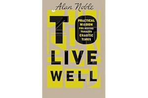 To Live Well: Practical Wisdom for Moving Through Chaotic Times