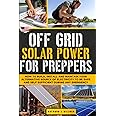 Off Grid Solar Power for Preppers: How to Build, Install and Maintain Your Alternative Source of Electricity To Be Safe and Self Sufficient During Any Emergency