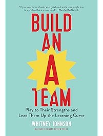 Build an A-Team: Play to Their Strengths and Lead Them Up the Learning Curve