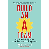 Build an A-Team: Play to Their Strengths and Lead Them Up the Learning Curve
