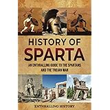 History of Sparta: An Enthralling Guide to the Spartans and the Trojan War (Exploring the Past)