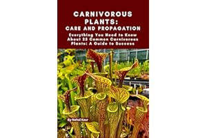 Carnivorous Plants: Care and Propagation: Everything You Need to Know About 25 Common Carnivorous Plants: A Guide to Success