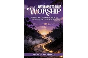 Returning to True Worship: Calling a Generation Back to the Heart of True Worship
