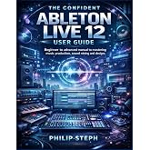 The confident Ableton live 12 user guide: Beginner to advanced manual to mastering music production, sound mixing and designs