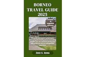 BORNEO TRAVEL GUIDE: Embark on a Thrilling Expedition Through Borneo's Rainforests, Rivers, Cultural Marvels, Traditions and 