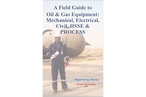 A Field Guide to Oil & Gas Equipment: Mechanical, Electrical, Civil, HSSE & PROCESS: "A Hands-On Guide for Fresh Graduates En