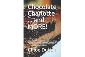 Chocolate Charlotte ... and MORE!: Delicious, fast and easy baking recipes from Europe according to traditional and modern thoughts. The best baking recipes for your new desserts and gourmet pastries.