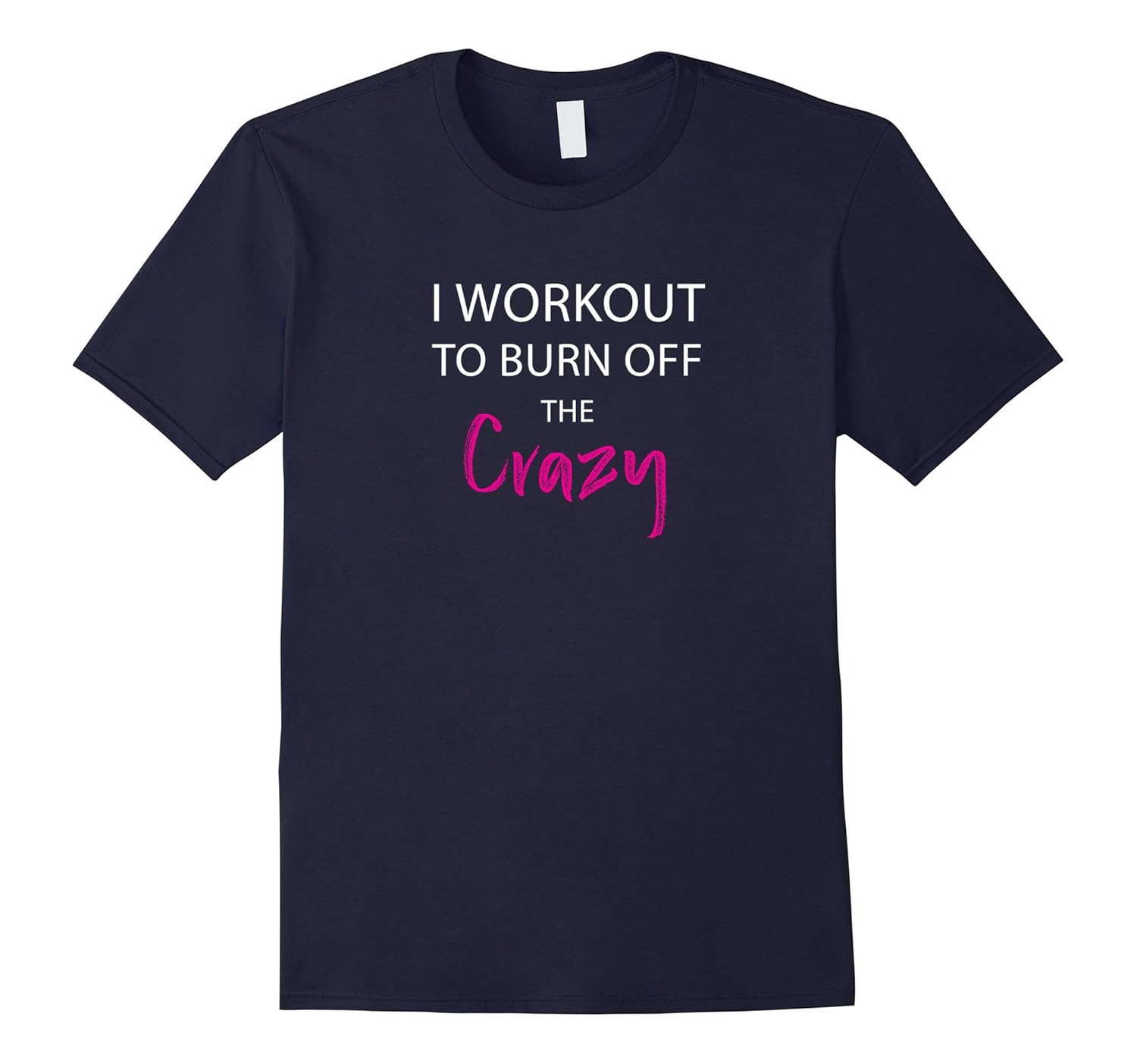 I Workout To Burn Off The Crazy Funny Tee Shirt-ANZ