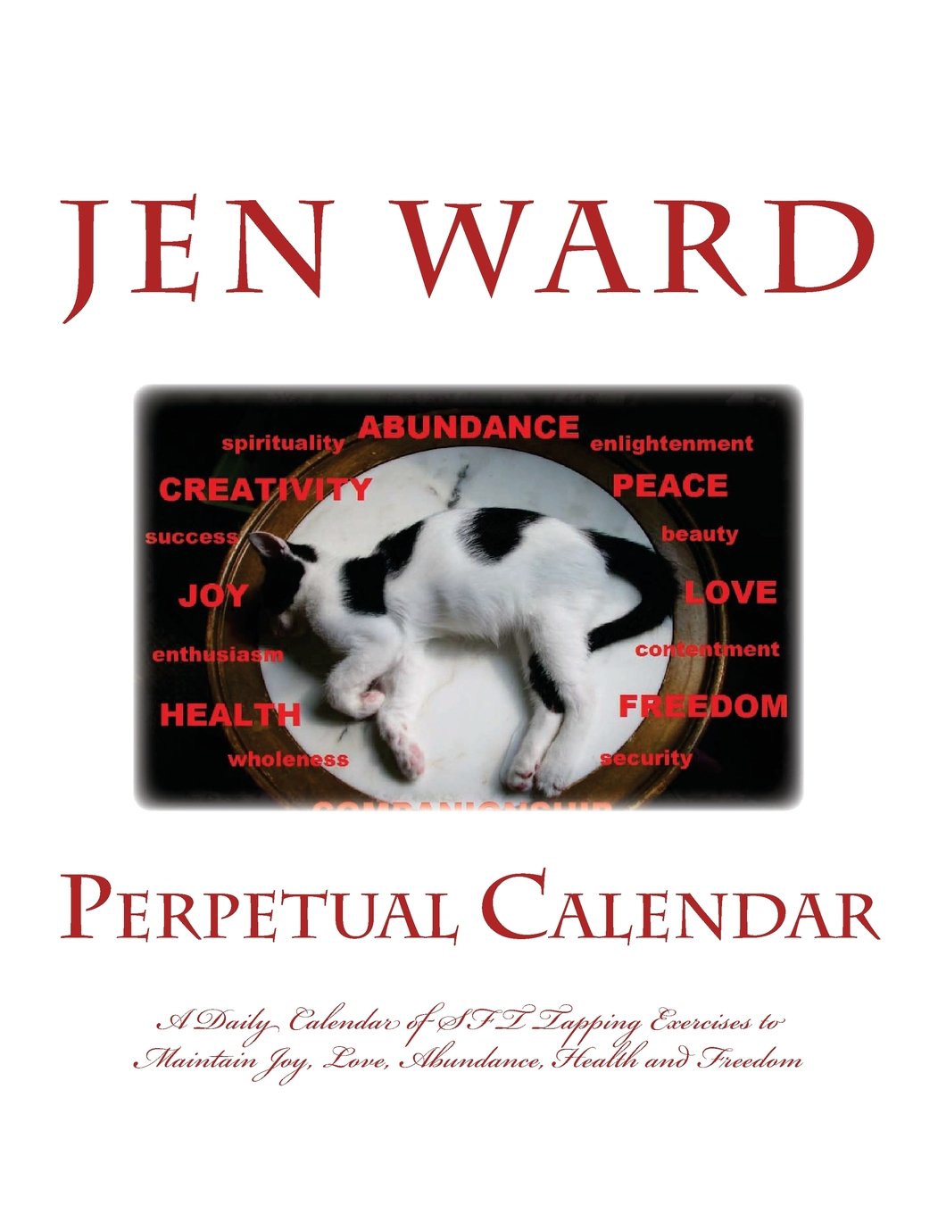 Perpetual Calendar: A Daily Calendar of SFT Tapping Exercises to Maintain Joy, Love, Abundance, Health and Freedom
