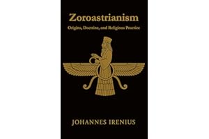 Zoroastrianism - Origins, Doctrine, and Religious Practice: Everything you need to know about Zarathustra, Ahura Mazda, Ahrim