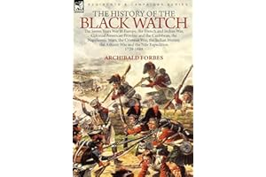 The History of the Black Watch: the Seven Years War in Europe, the French and Indian War, Colonial American Frontier and the Caribbean, the Napoleonic ... the Ashanti War and the Nile Expedition