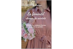 La Féminité, chemin de sainteté: Réflexions pour (re)devenir femmes et rayonner au quotidien (French Edition)